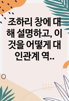 조하리 창에 대해 설명하고, 이것을 어떻게 대인관계 역량개발에 활용할 수 있는지 논하시오.