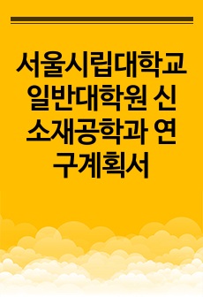 서울시립대학교 일반대학원 신소재공학과 연구계획서