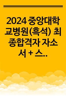 2024 중앙대학교병원(흑석) 최종합격자 자소서 + 스펙 (합격인증 O) - 자소서 항목&소재 많음 !!!