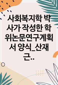 사회복지학 박사가 작성한 학위논문연구계획서 양식_산재근로자 관련