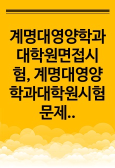 계명대영양학과대학원면접시험, 계명대영양학과대학원시험문제, 계명대영양학과대학원학업계획서, 계명대영양학과대학원자기소개서, 영양학과대학원입학시험논술문제, 계명대영양학과대학원입학시험기출문제, 계명대영양학과전공입학지원동기작성..