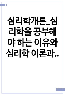 심리학개론_심리학을 공부해야 하는 이유와 심리학 이론과 원리가 일상생활에 도움이 되었던 사례를 기술하세요.