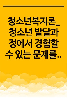 청소년복지론_청소년 발달과정에서 경험할 수 있는 문제를 하나 설정하고 학습과정에서 배운 이론을 적용하여 해결방안을 제시하시오.