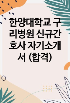한양대학교 구리병원 신규간호사 자기소개서 (합격)