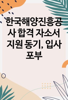 한국해양진흥공사 합격 자소서 지원 동기, 입사 포부
