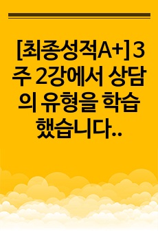 [최종성적A+]3주 2강에서 상담의 유형을 학습했습니다. 집단상담은 개인상담을 보완하는 기능을 가지고 1970년대에 우리나라에 소개된 상담의 한 유형입니다. 개인상담과 집단상담에 대해서 각 상담의 개념과 사례를 서술..