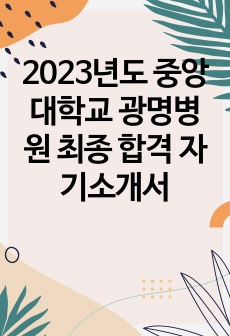 2023년도 중앙대학교 광명병원 최종 합격 자기소개서