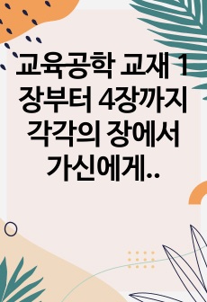 교육공학 교재 1장부터 4장까지 각각의 장에서 가신에게 가장 흥미로웠던 주제를 하나씩 선정하고 (총 4개의 주제), 각각의 주제에 관한 핵심내용을 요약 정리하시오. 그리고 각각의 내용을 이후에 자신이 어떤 상황에서 ..