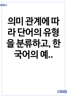 의미 관계에 따라 단어의 유형을 분류하고, 한국어의 예를 들어 기술하시오.