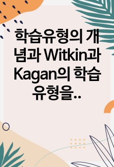 학습유형의 개념과 Witkin과 Kagan의 학습유형을 설명하고, 자신은 어떤 학습유형에 해당되며, 이러한 학습유형으로 인해 학습과정에서 나타나는 특성이 무엇인지 기술하시오.