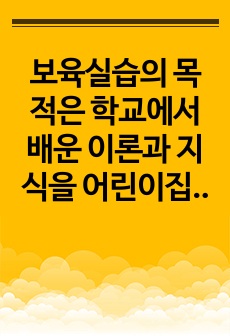 보육실습의 목적은 학교에서 배운 이론과 지식을 어린이집에서 실제로 적용해보면서 보육교사의 역할을 직접 경험