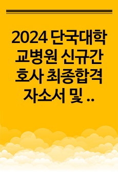 2024 단국대학교병원 신규간호사 최종합격 자소서 및 면접자료 (저학점 고토익, 인증d)