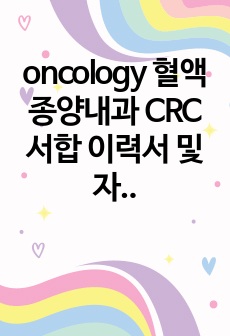 oncology 혈액종양내과 CRC 서합 이력서 및 자기소개서