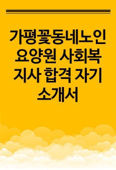 가평꽃동네노인요양원 사회복지사 합격 자기소개서