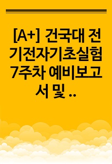 [A+] 건국대 전기전자기초실험 7주차 예비보고서 및 결과보고서