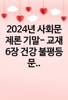 2024년 사회문제론 기말- 교재 6장 건강 불평등 문제를 비롯해 여러 자료를 참고하여 1) 건강 불평등 문제에 관해 설명하고 2) 건강 불평등의 원인과 관련한 다양한 설명들을 정리한 다음 3) 이러한 설명 중 가장..