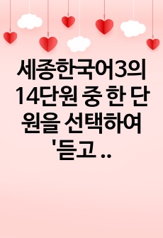 세종한국어3의 14단원 중 한 단원을 선택하여 '듣고 말하기'페이지의 1,2,3번의 듣기 전 활동을 개발합니다. 학생에게 배부할 부교재 형태로 개발하고 해당 듣기 전 활동의 의도와 수업 방법에 대해..