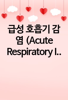 급성 호흡기 감염 (Acute Respiratory Infections) 아동간호학에 케이스 스터디(문헌고찰 및 진단 6개)
