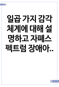 일곱 가지 감각체계에 대해 설명하고 자폐스펙트럼 장애아동이 보일 수 있는 감각적 어려움을 예시를 들어 설명하시오.