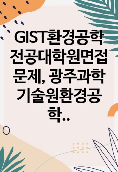 GIST환경공학전공대학원면접문제, 광주과학기술원환경공학대학원구술시험, GIST환경공학전공대학원연구계획서, GIST환경공학전공대학원자기소개서, GIST환경공학대학원입시논술, GIST환경공학대학원학습계획서, GIST환경..