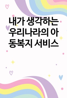 내가 생각하는 우리나라의 아동복지 서비스