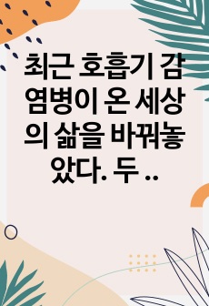 최근 호흡기 감염병이 온 세상의 삶을 바꿔놓았다. 두 가지의 호흡기 감염병 사례를 찾아 분석하고, 유아교사가 되었을 때 어떻게 실제에 ~