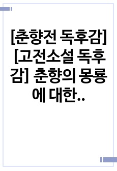 [춘향전 독후감][고전소설 독후감] 춘향의 몽룡에 대한 변함없는 지조 및 절개와, 몽룡의 춘향에 대한 약속을 철저히 지키는 것을 보며 자기 모습을 뒤돌아보는 반성적 태도가 돋보이는 매우 훌륭한 작품입니다.