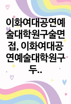 이화여대공연예술대학원구술면접, 이화여대공연예술대학원구두면접,공연예술대학원자기소개서, 이화여대공연예술대학원연구계획서, 공연예술대학원입학시험, 이화여자대학교공연예술대학원지원동기, 이화여자대학교공연예술대학원기출문제, 이화여대공연예술대학원논술, 이화여자대학교공연예술대학원, 이화여대공연예술대학원입시기출문제