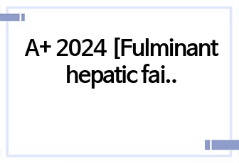A+ 2024 [Fulminant hepatic failure, FHF 전격성 간부종] 성인간호학 / 간호진단 5개 / 간호과정 3개