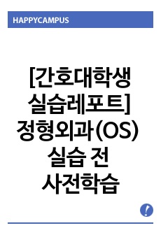 [간호대학생 실습레포트]정형외과(OS) 실습 전 사전학습+필요한 내용 총정리,A+,퀄리티 굿