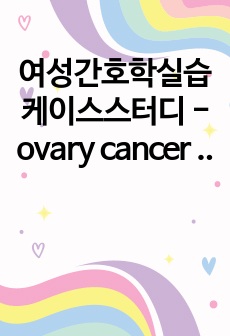 여성간호학실습 케이스스터디 - ovary cancer 난소암 casestudy (진단4개, 과정2개)