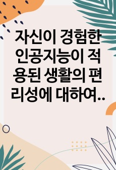 자신이 경험한 인공지능이 적용된 생활의 편리성에 대하여 기술하시오.