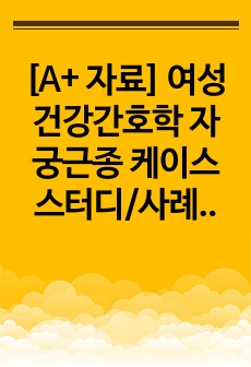 [A+ 자료] 여성건강간호학 자궁근종 케이스스터디/사례연구보고서/CASESTUDY