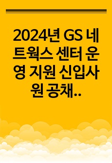 2024년 GS 네트웍스 센터 운영 지원 신입사원 공채 최종합격 자소서