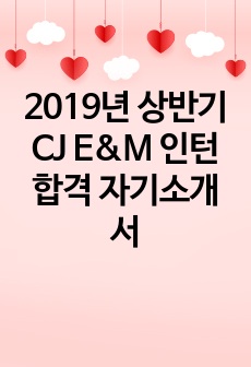 2019년 상반기 CJ E&M 인턴 합격 자기소개서