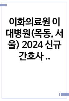 이화의료원 이대병원(목동, 서울) 2024 신규간호사 자소서(최종합격)