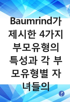 Baumrind가 제시한 4가지 부모유형의 특성과 각 부모유형별 자녀들의 특징을 3가지씩 제시하시오.