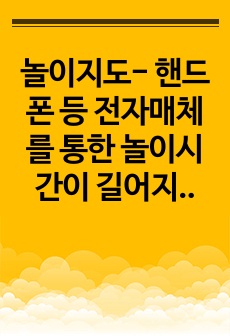 놀이지도- 핸드폰 등 전자매체를 통한 놀이시간이 길어지면서 가정에서 부모와 함께 전자매체가