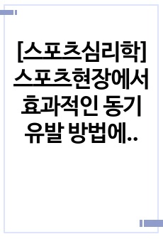 [스포츠심리학] 스포츠현장에서 효과적인 동기유발 방법에 대하여 작성하시오.