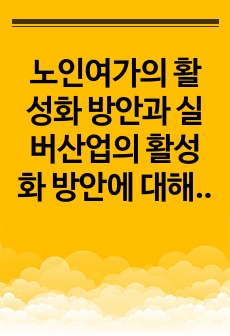 노인여가의 활성화 방안과 실버산업의 활성화 방안에 대해 서술하시오