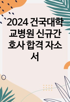 2024 건국대학교병원 신규간호사 합격 자소서