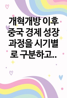 개혁개방 이후 중국 경제 성장 과정을 시기별로 구분하고, 시기별 성장 동력과 특징에 대해 서술하시오.