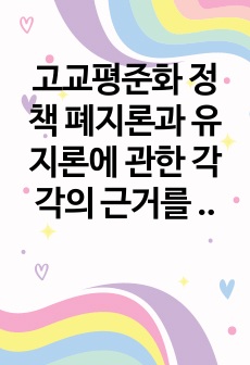 고교평준화 정책 폐지론과 유지론에 관한 각각의 근거를 제시하고, 고교평준화 정책이 교육기회의 균등화에 기여하였다는 주장을 비판하시오.