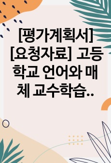 [평가계획서][요청자료] 고등학교 언어와 매체 교수학습계획 및 평가계획서 예시입니다. 유용하게 사용하시길 바랍니다.