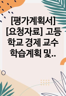 [평가계획서][요청자료] 고등학교 경제 교수학습계획 및 평가계획서 예시입니다. 유용하게 사용하시길 바랍니다.