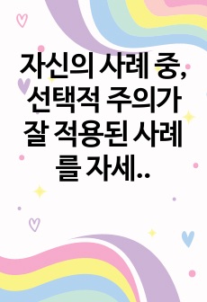 자신의 사례 중, 선택적 주의가 잘 적용된 사례를 자세하게 기술하고, 그 이유에 대해 설명하시오.