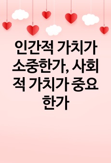 인간적 가치가 소중한가, 사회적 가치가 중요한가