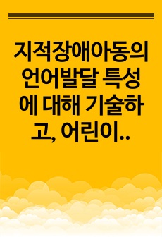 지적장애아동의 언어발달 특성에 대해 기술하고,  어린이집 일과 안에서  지적장애아동을 위한 언어지도 방법에 대해  2가지 이상 구체적인 예를 들어 기술하시오.