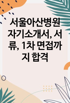 서울아산병원 자기소개서, 서류, 1차 면접까지 합격