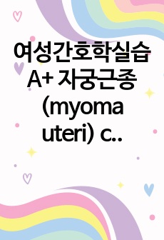 여성간호학실습 A+ 자궁근종(myoma uteri) case study (급성통증, 감염의위험)